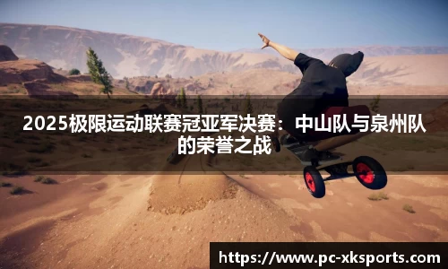 2025极限运动联赛冠亚军决赛：中山队与泉州队的荣誉之战