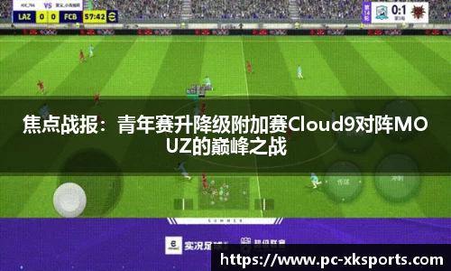 焦点战报：青年赛升降级附加赛Cloud9对阵MOUZ的巅峰之战