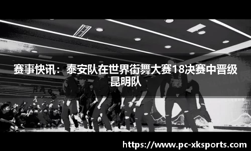 赛事快讯：泰安队在世界街舞大赛18决赛中晋级昆明队