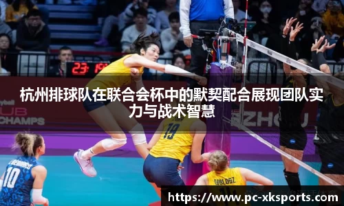 杭州排球队在联合会杯中的默契配合展现团队实力与战术智慧