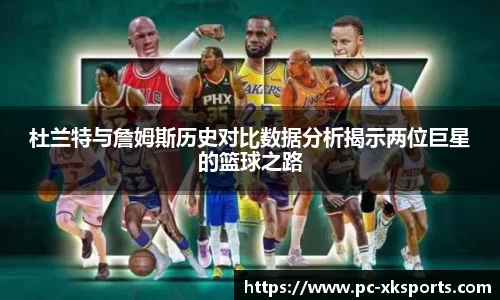 杜兰特与詹姆斯历史对比数据分析揭示两位巨星的篮球之路