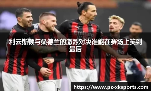 利云斯顿与桑德兰的激烈对决谁能在赛场上笑到最后