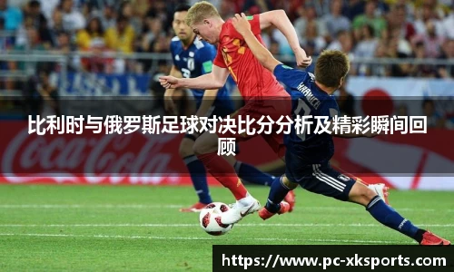 比利时与俄罗斯足球对决比分分析及精彩瞬间回顾