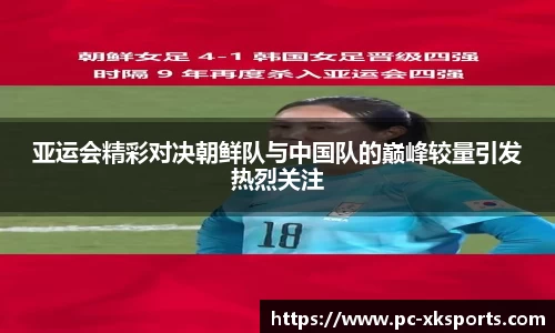 亚运会精彩对决朝鲜队与中国队的巅峰较量引发热烈关注